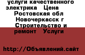 услуги качественного электрика › Цена ­ 300 - Ростовская обл., Новочеркасск г. Строительство и ремонт » Услуги   